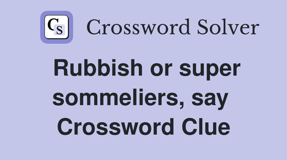 Rubbish or super sommeliers, say  Crossword Clue