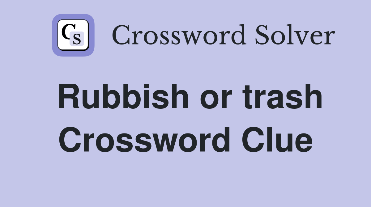 Rubbish or trash Crossword Clue