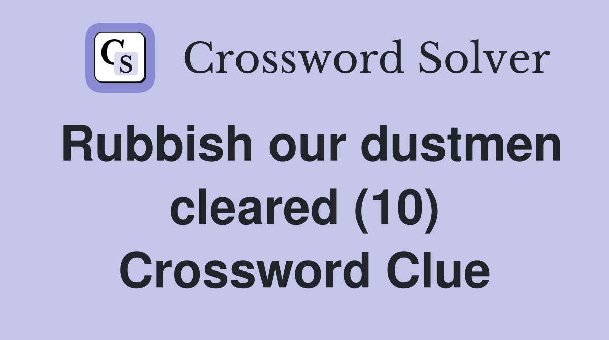 Rubbish our dustmen cleared (10) Crossword Clue