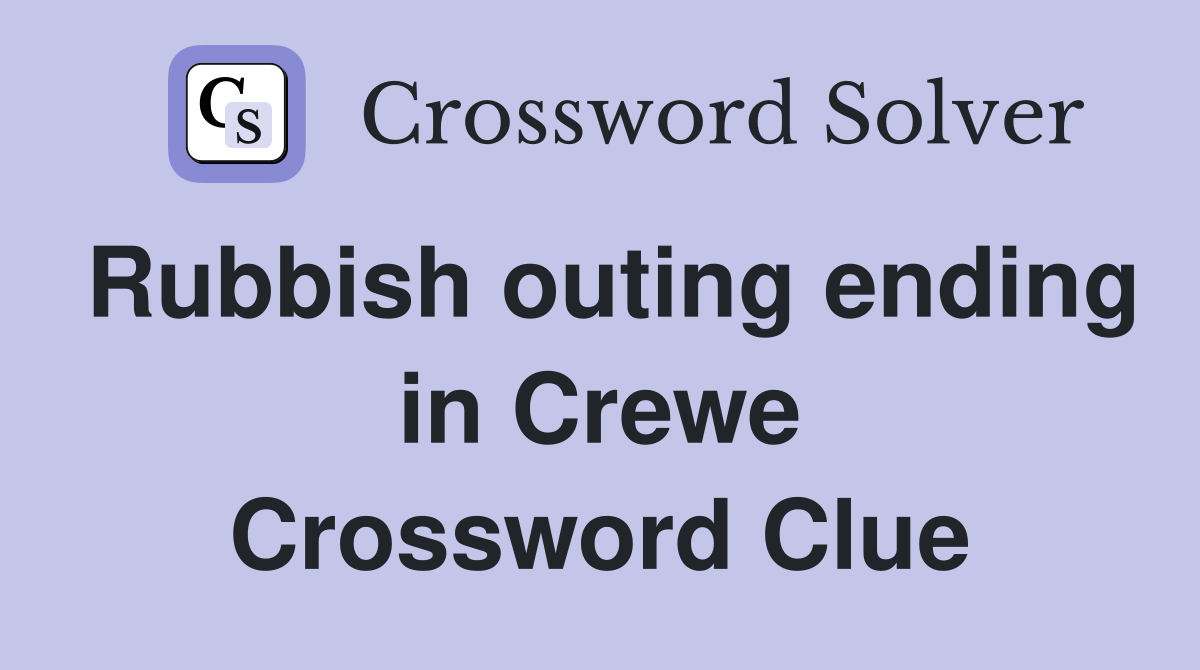 Rubbish outing ending in Crewe Crossword Clue