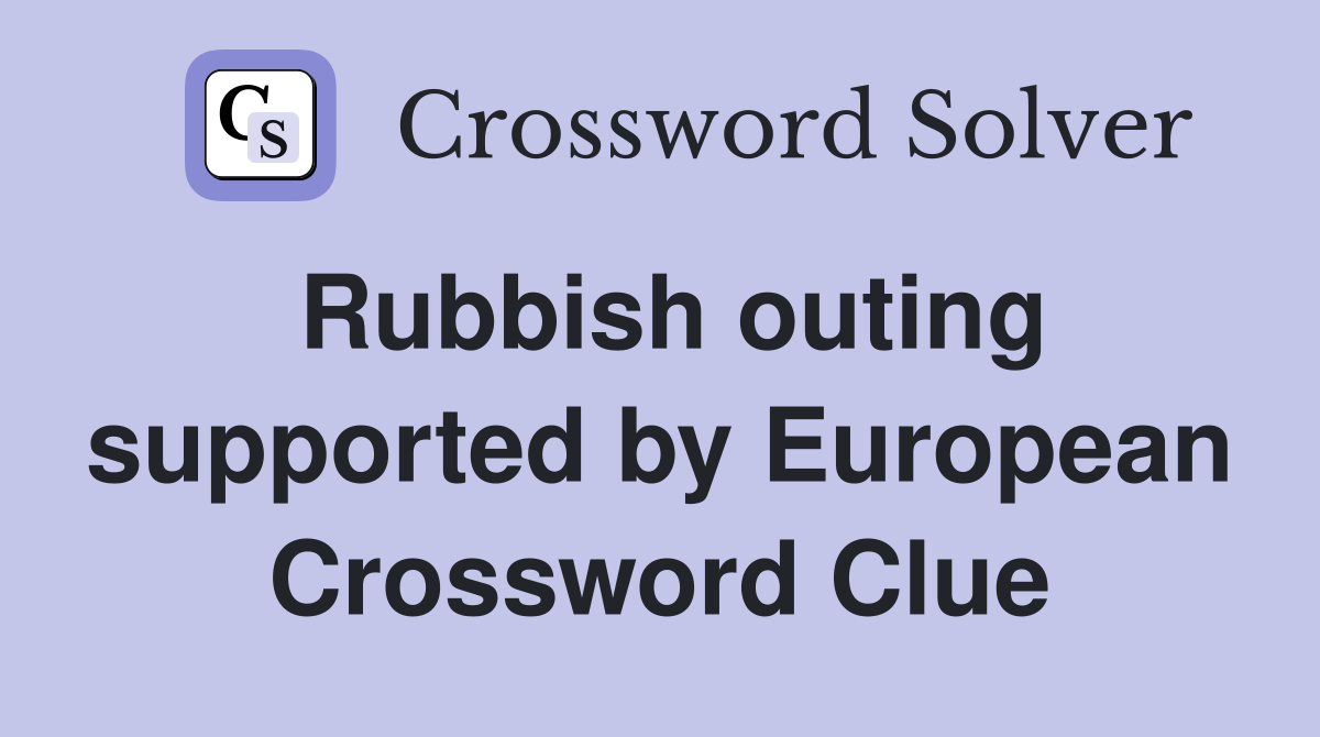 Rubbish outing supported by European Crossword Clue