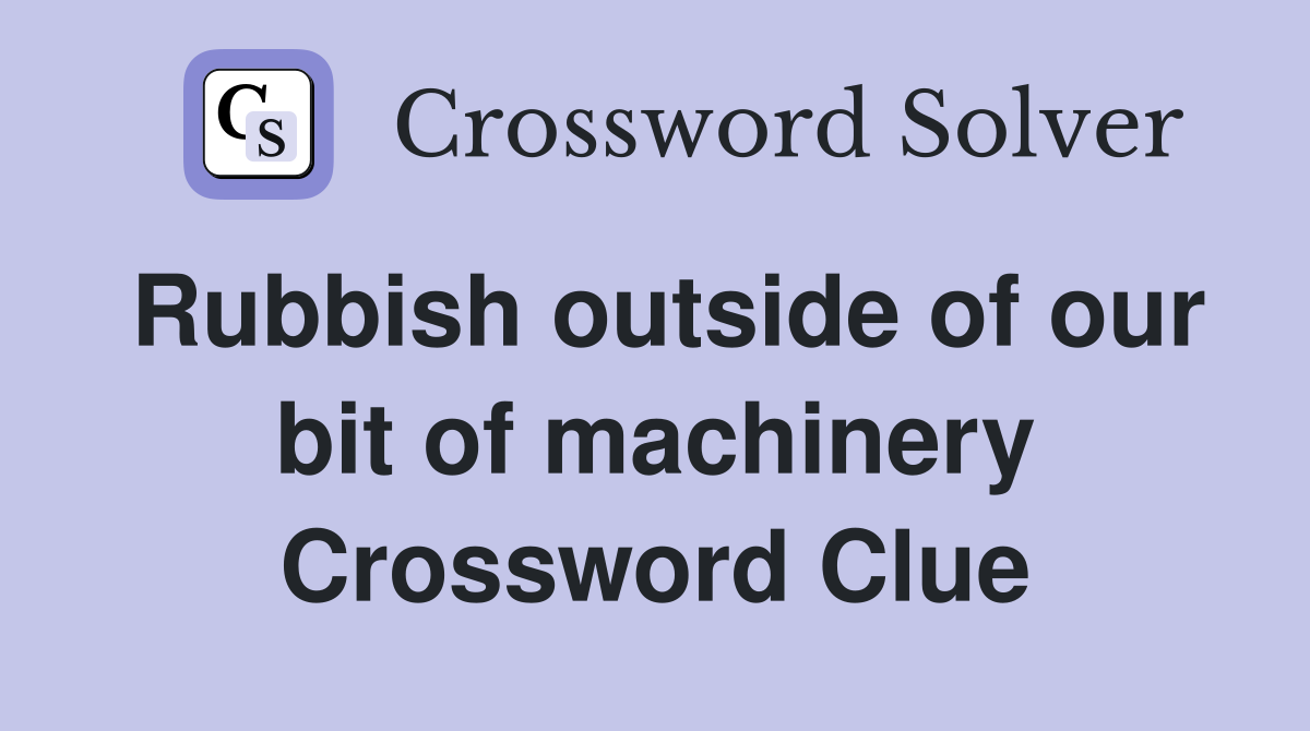 Rubbish outside of our bit of machinery Crossword Clue