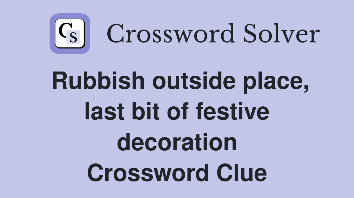 Rubbish outside place, last bit of festive decoration Crossword Clue