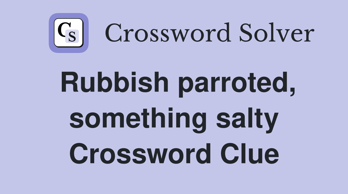 Rubbish parroted, something salty Crossword Clue