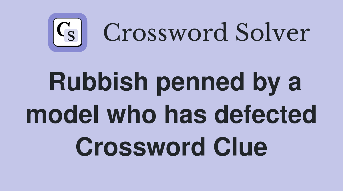 Rubbish penned by a model who has defected Crossword Clue