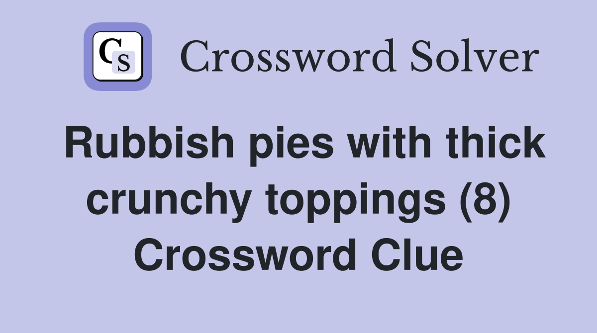 Rubbish pies with thick crunchy toppings (8) Crossword Clue