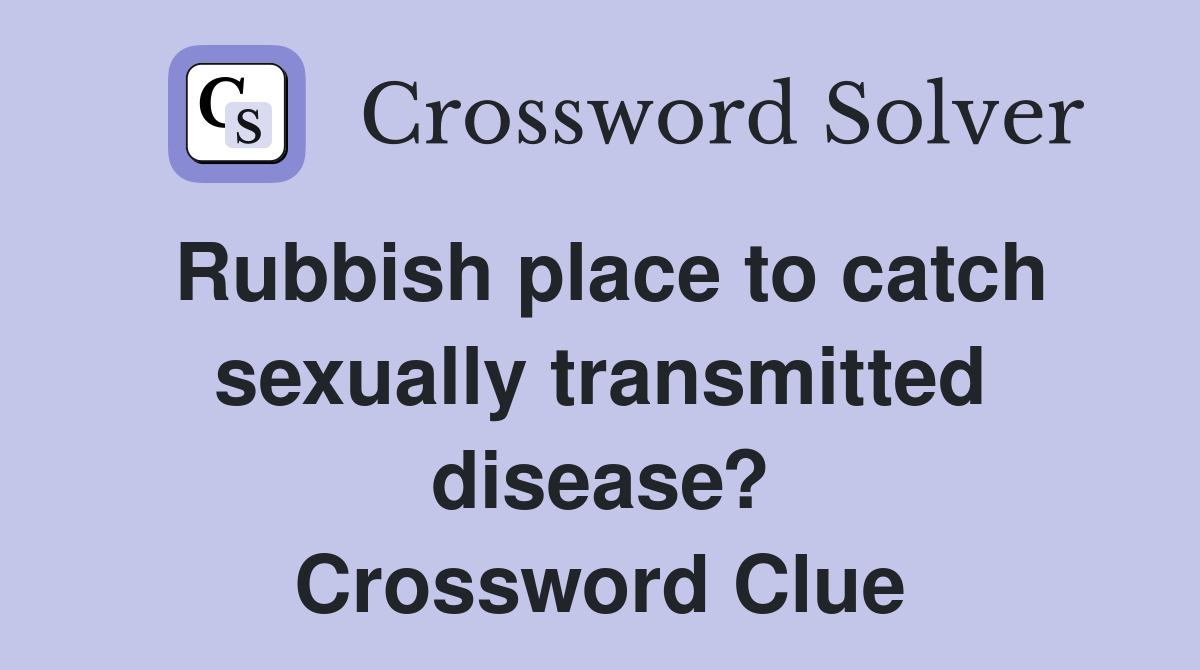 Rubbish place to catch sexually transmitted disease? Crossword Clue