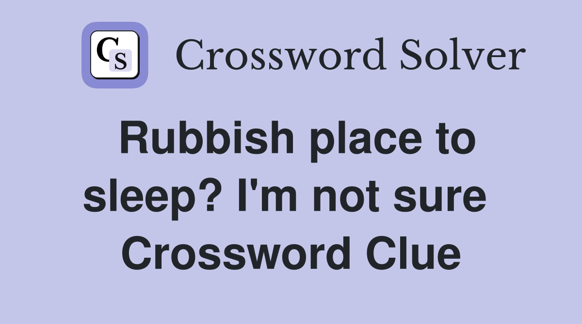 Rubbish place to sleep? I'm not sure  Crossword Clue