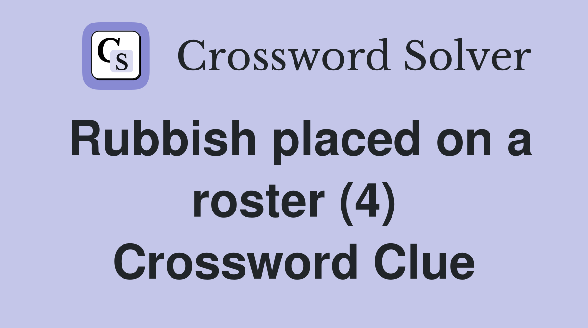 Rubbish placed on a roster (4) Crossword Clue