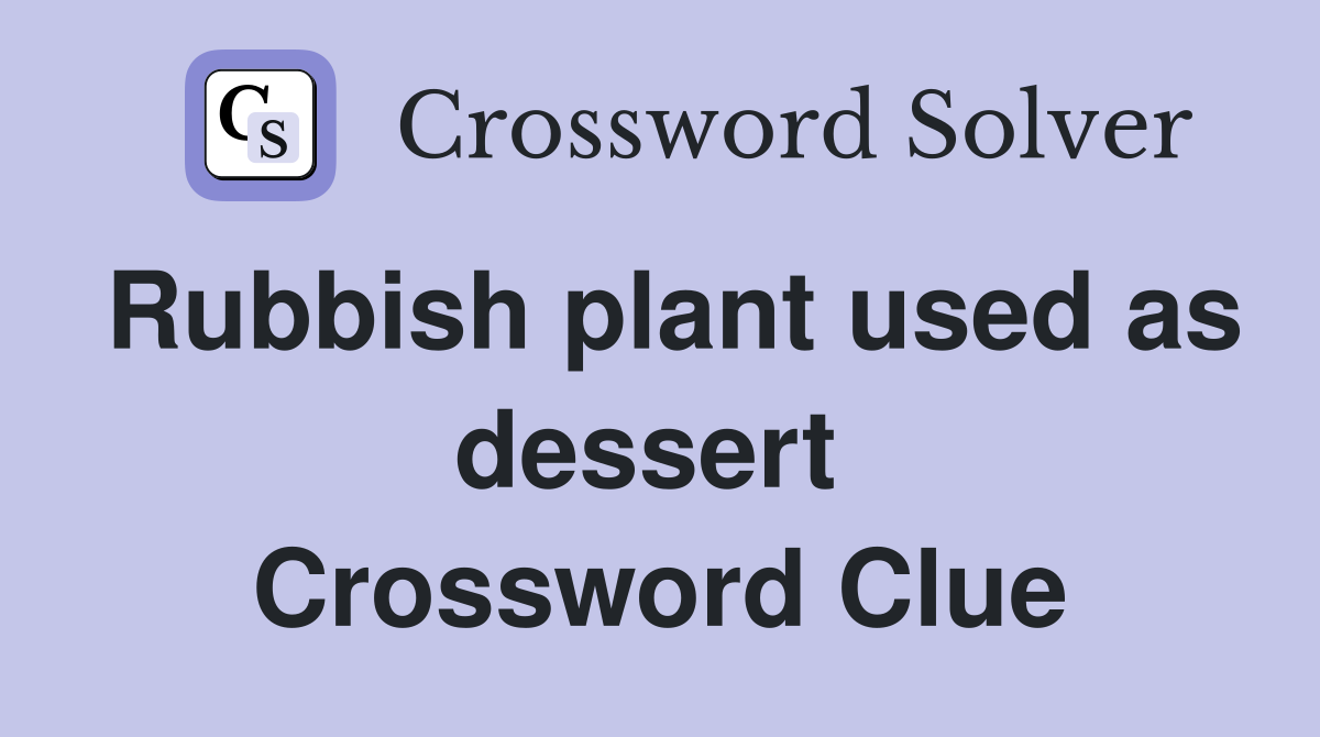 Rubbish plant used as dessert  Crossword Clue