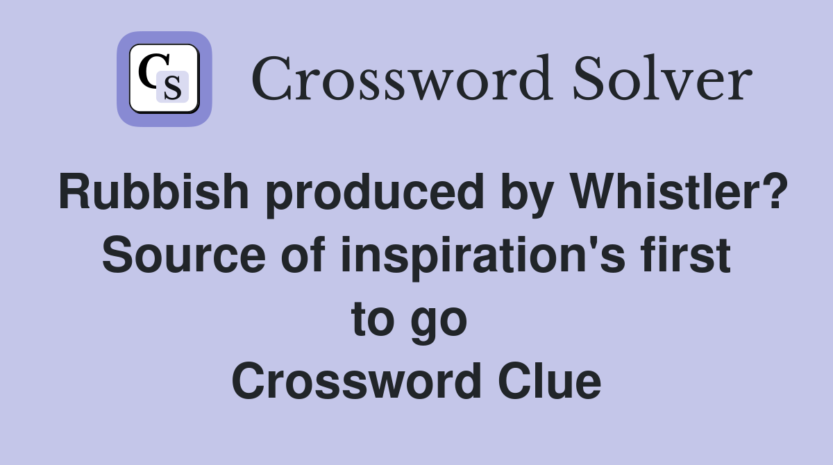 Rubbish produced by Whistler? Source of inspiration's first to go  Crossword Clue