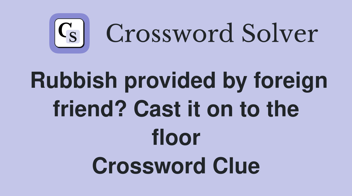 Rubbish provided by foreign friend? Cast it on to the floor Crossword Clue