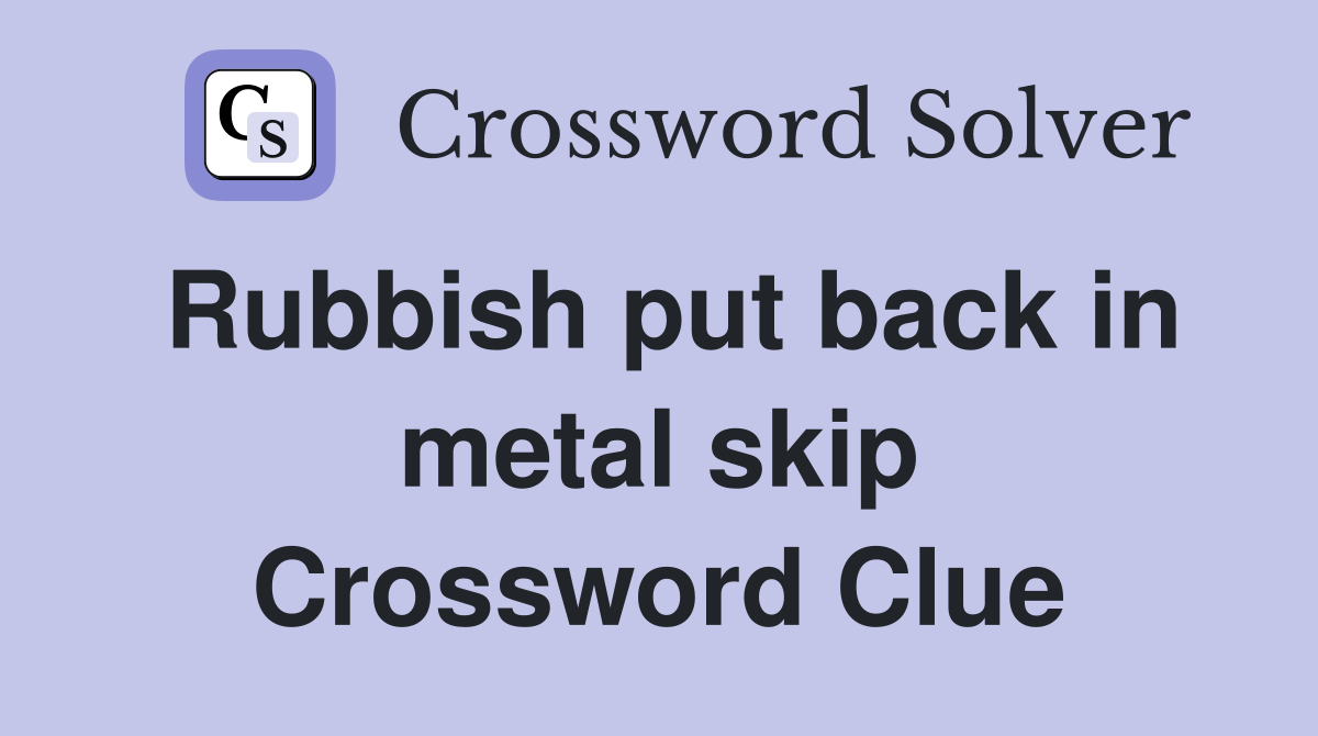 Rubbish put back in metal skip Crossword Clue