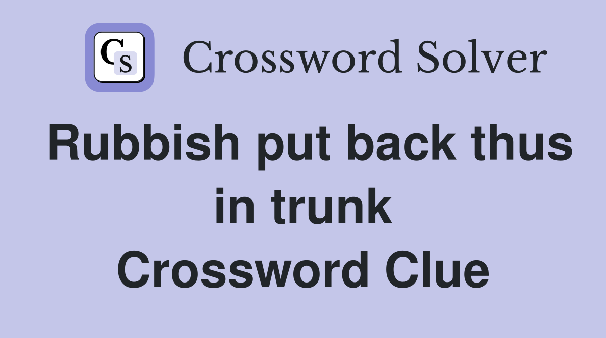 Rubbish put back thus in trunk Crossword Clue
