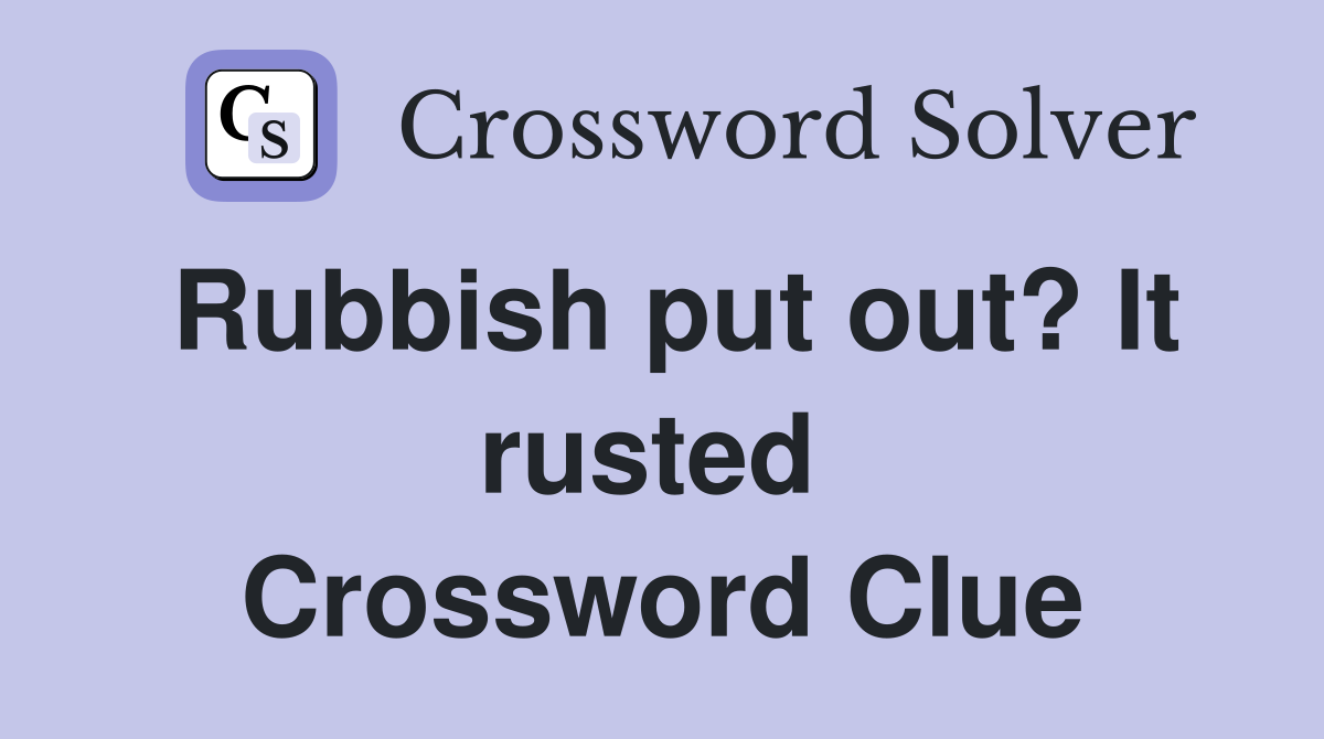 Rubbish put out? It rusted  Crossword Clue