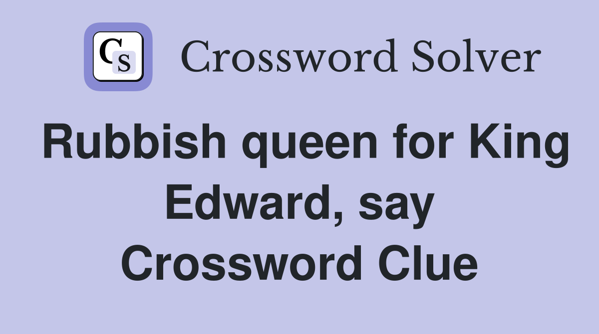 Rubbish queen for King Edward, say Crossword Clue