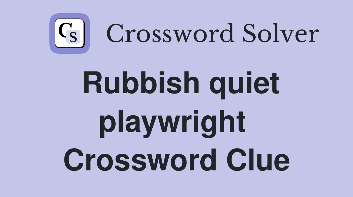 Rubbish quiet playwright  Crossword Clue
