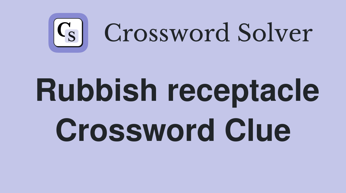 Rubbish receptacle Crossword Clue