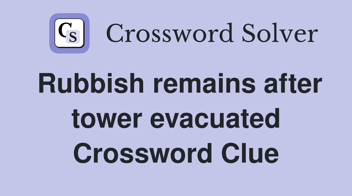 Rubbish remains after tower evacuated Crossword Clue