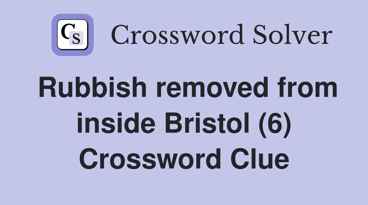 Rubbish removed from inside Bristol (6) Crossword Clue