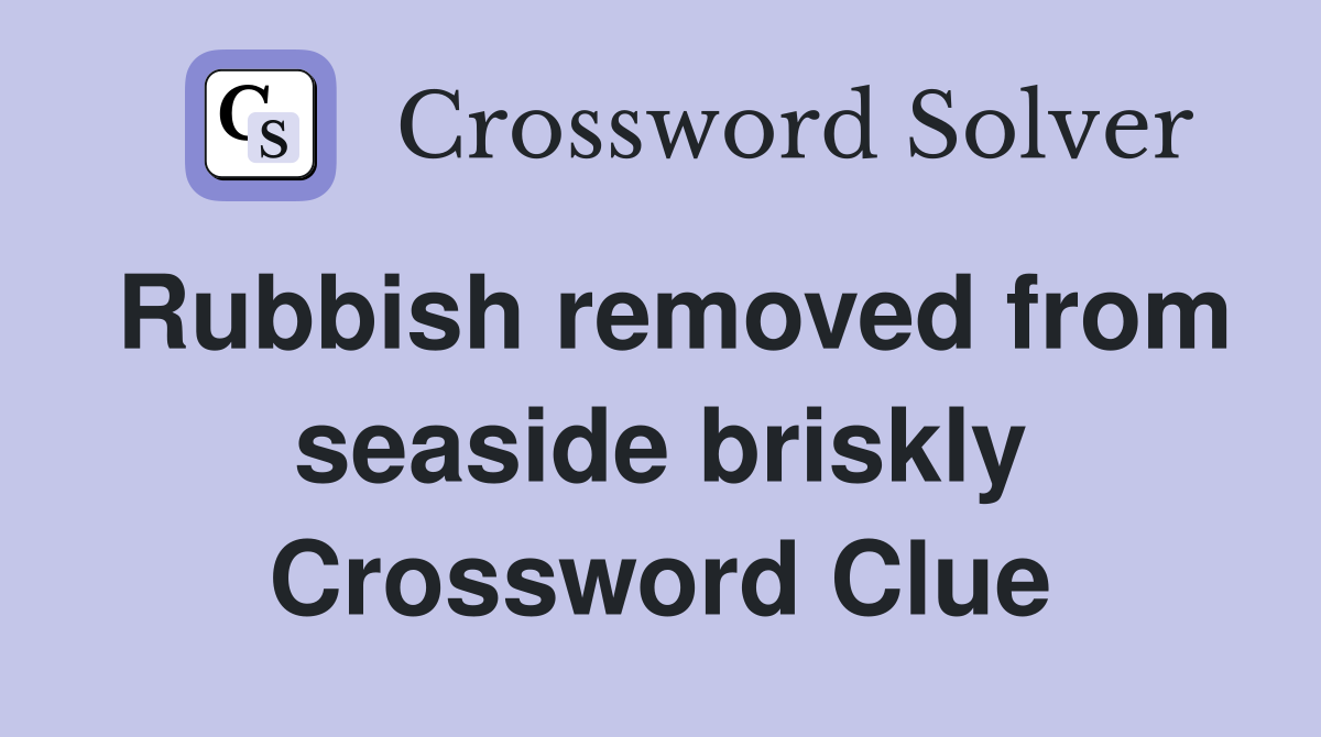 Rubbish removed from seaside briskly Crossword Clue