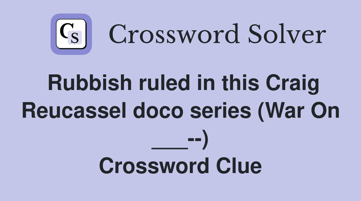 Rubbish ruled in this Craig Reucassel doco series (War On ___--) Crossword Clue