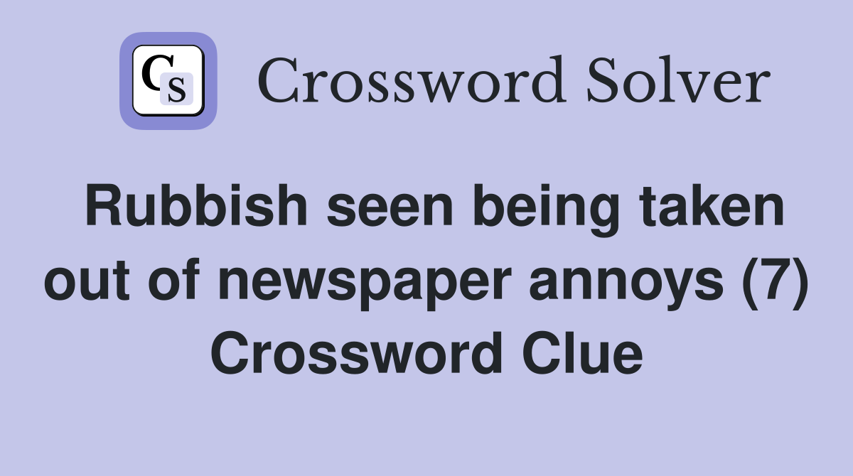 Rubbish seen being taken out of newspaper annoys (7) Crossword Clue