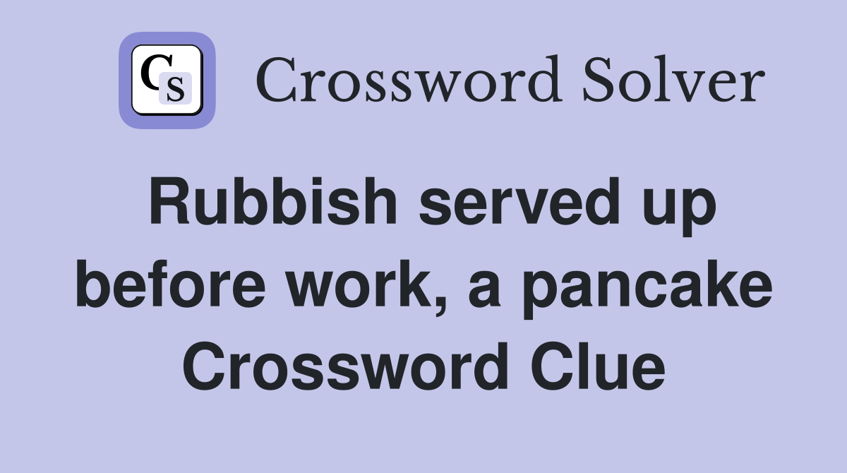 Rubbish served up before work, a pancake Crossword Clue
