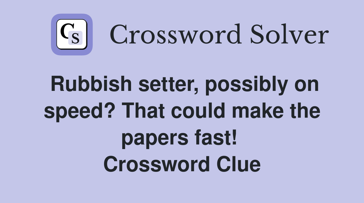 Rubbish setter, possibly on speed? That could make the papers fast!  Crossword Clue