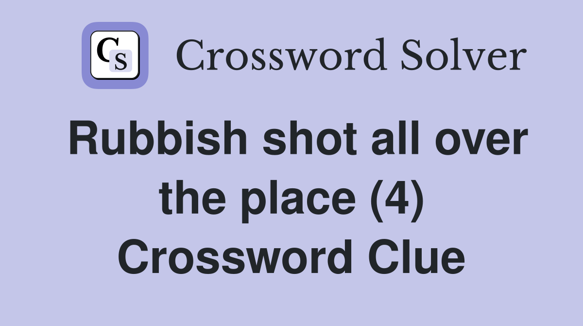 Rubbish shot all over the place (4) Crossword Clue