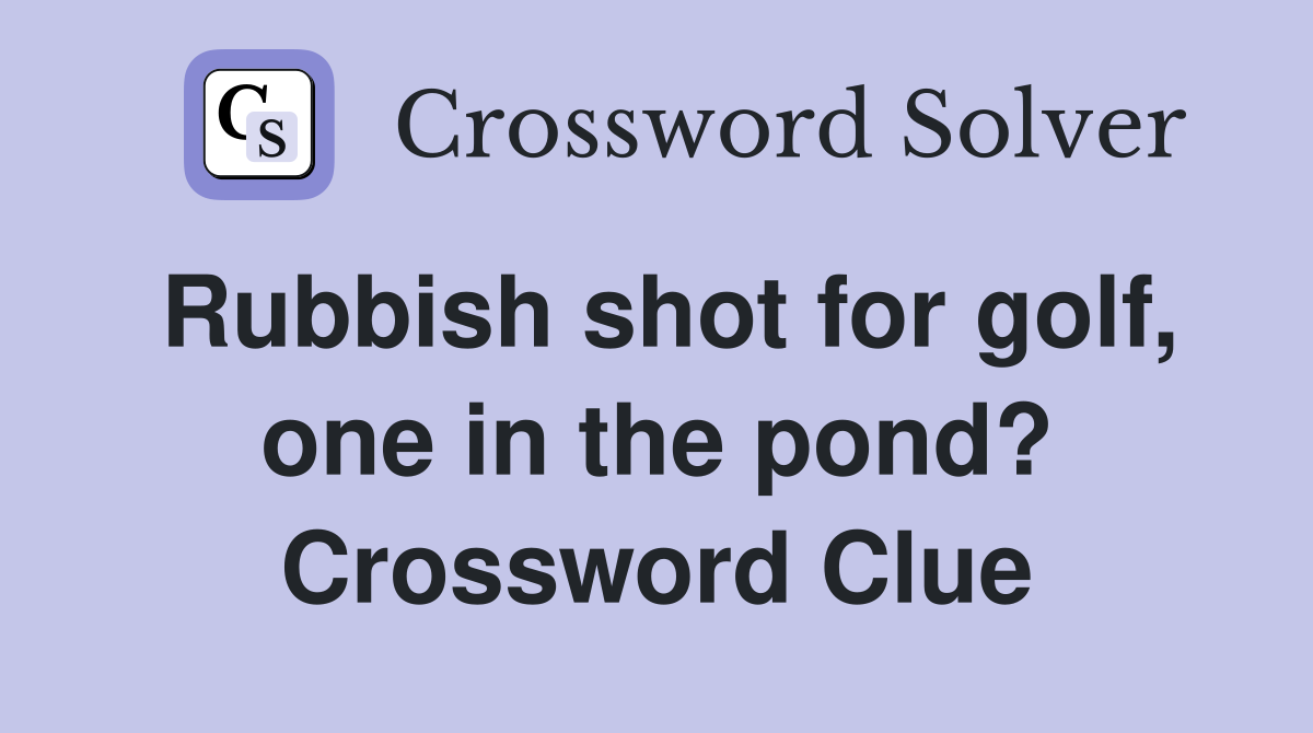 Rubbish shot for golf, one in the pond? Crossword Clue