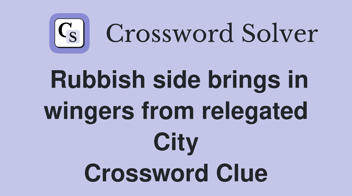 Rubbish side brings in wingers from relegated City Crossword Clue