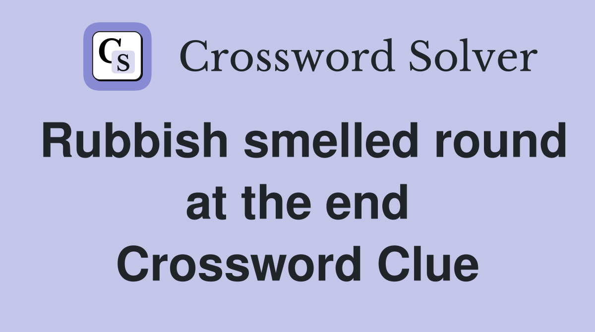 Rubbish smelled round at the end Crossword Clue