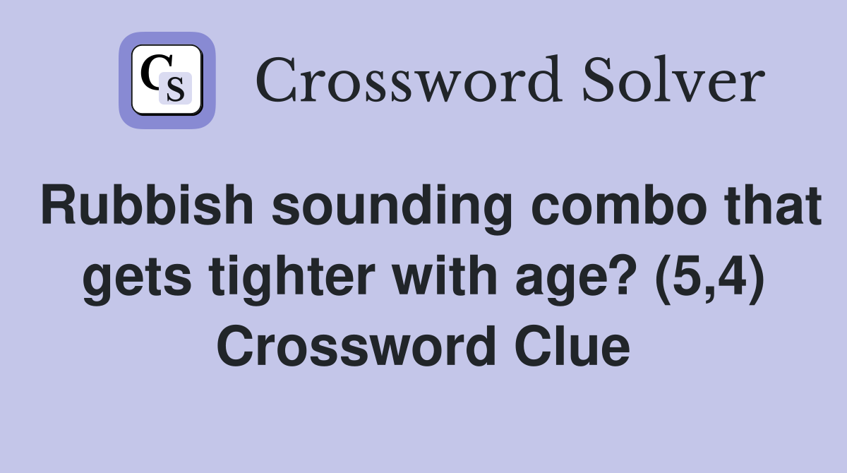Rubbish sounding combo that gets tighter with age? (5,4) Crossword Clue