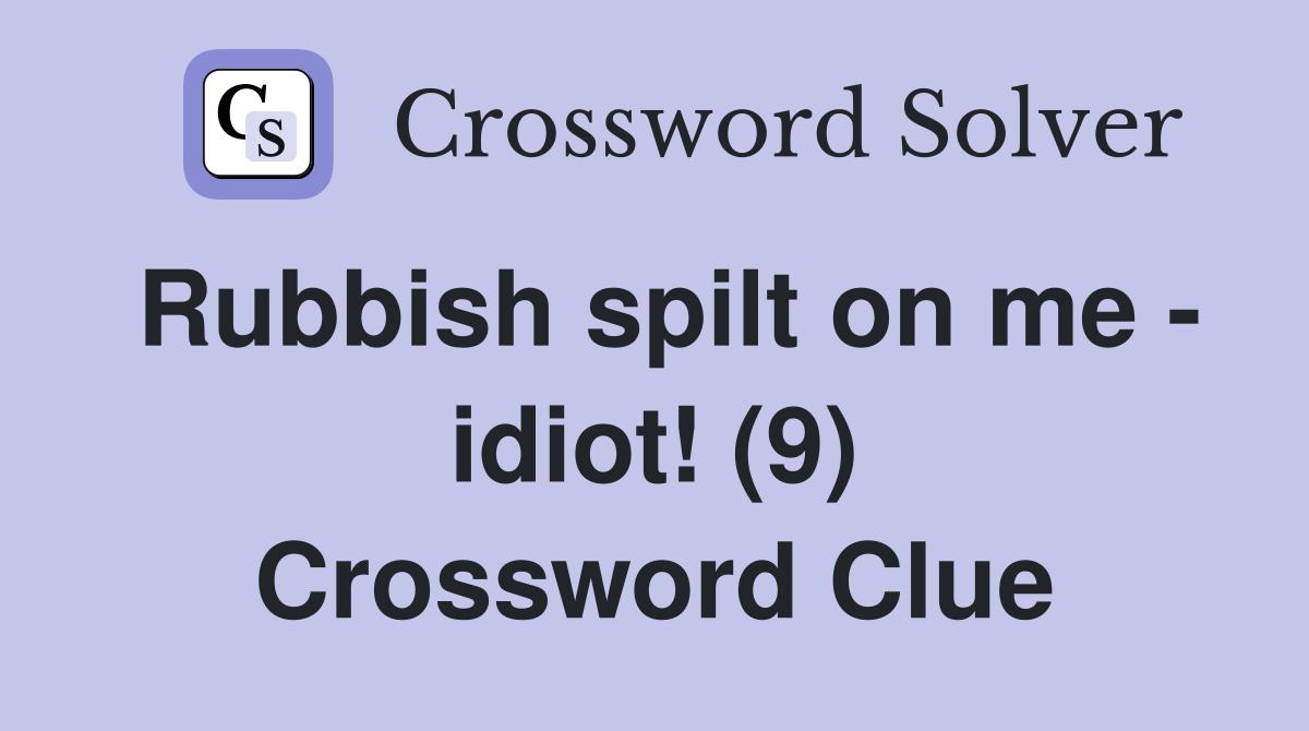 Rubbish spilt on me - idiot! (9) Crossword Clue