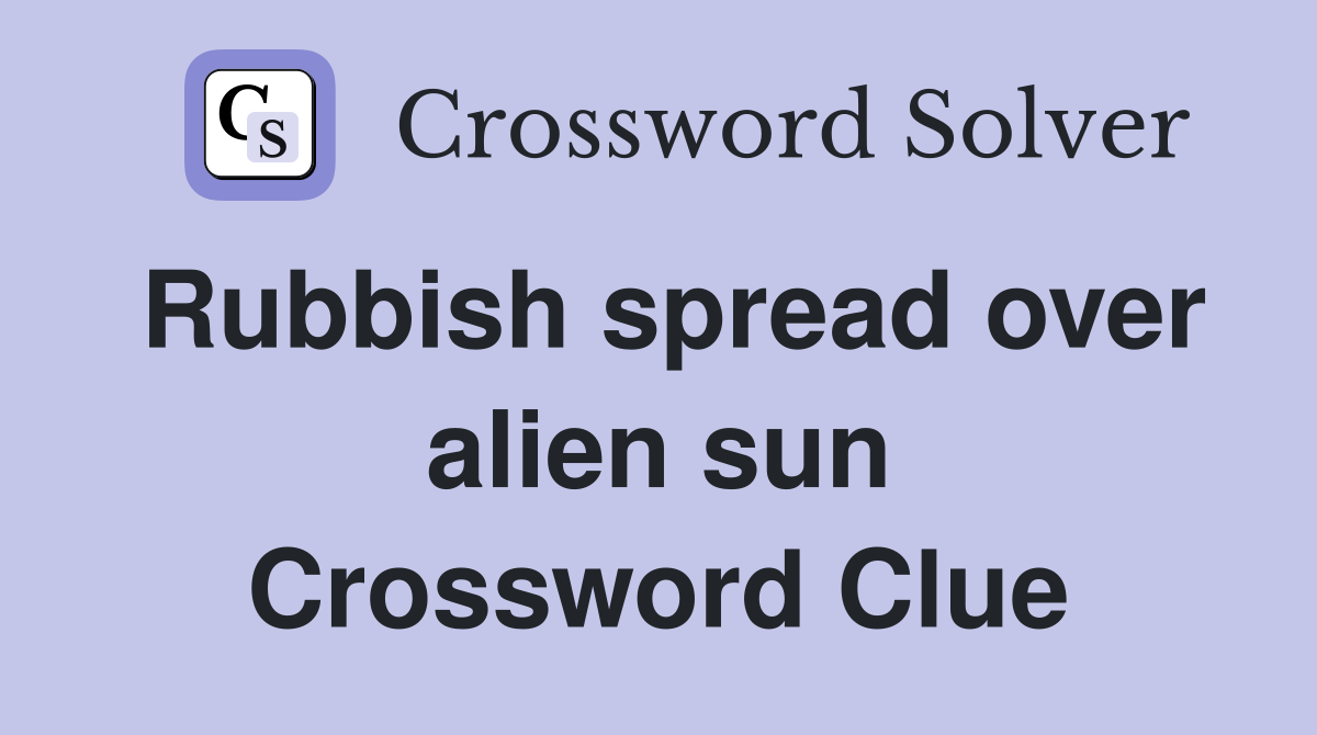 Rubbish spread over alien sun Crossword Clue