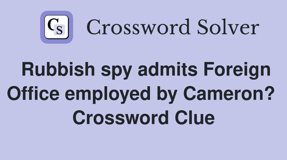 Rubbish spy admits Foreign Office employed by Cameron?  Crossword Clue
