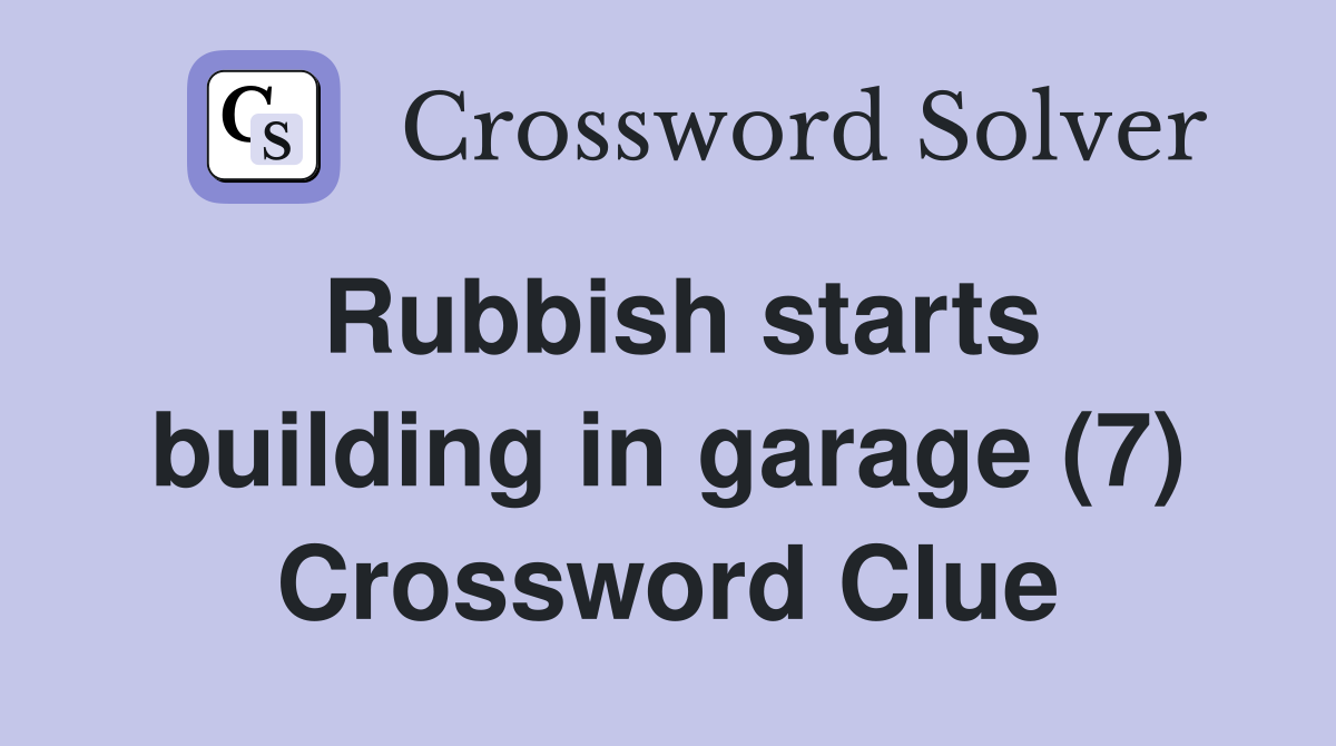 Rubbish starts building in garage (7) Crossword Clue