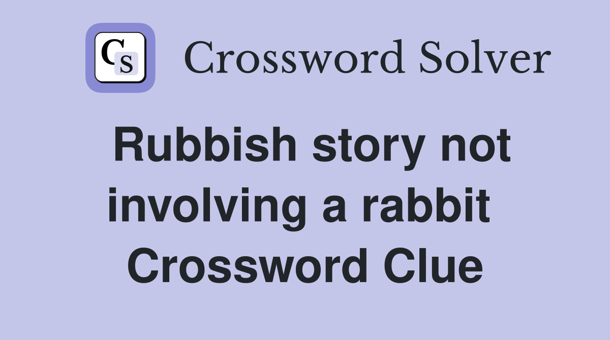 Rubbish story not involving a rabbit  Crossword Clue