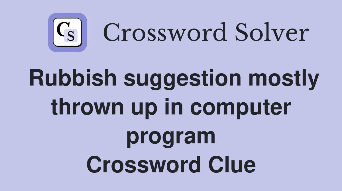 Rubbish suggestion mostly thrown up in computer program Crossword Clue