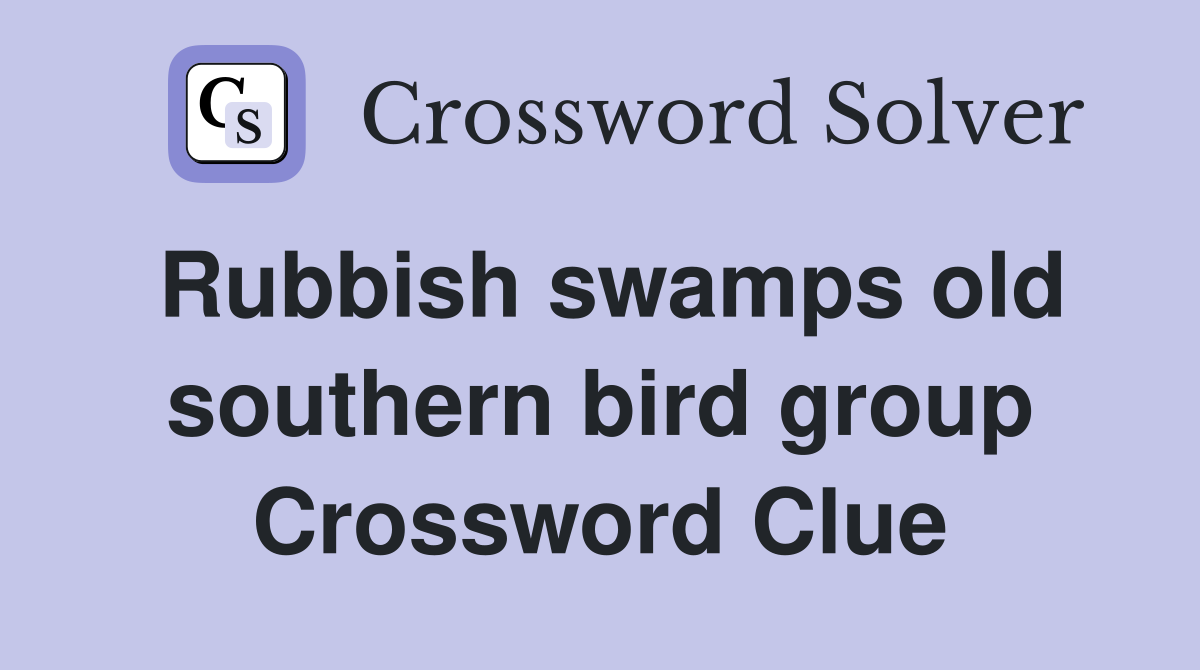 Rubbish swamps old southern bird group Crossword Clue
