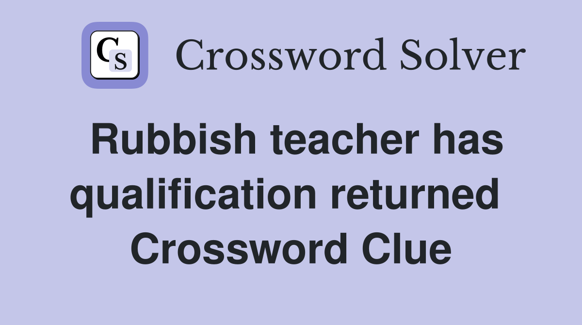 Rubbish teacher has qualification returned  Crossword Clue