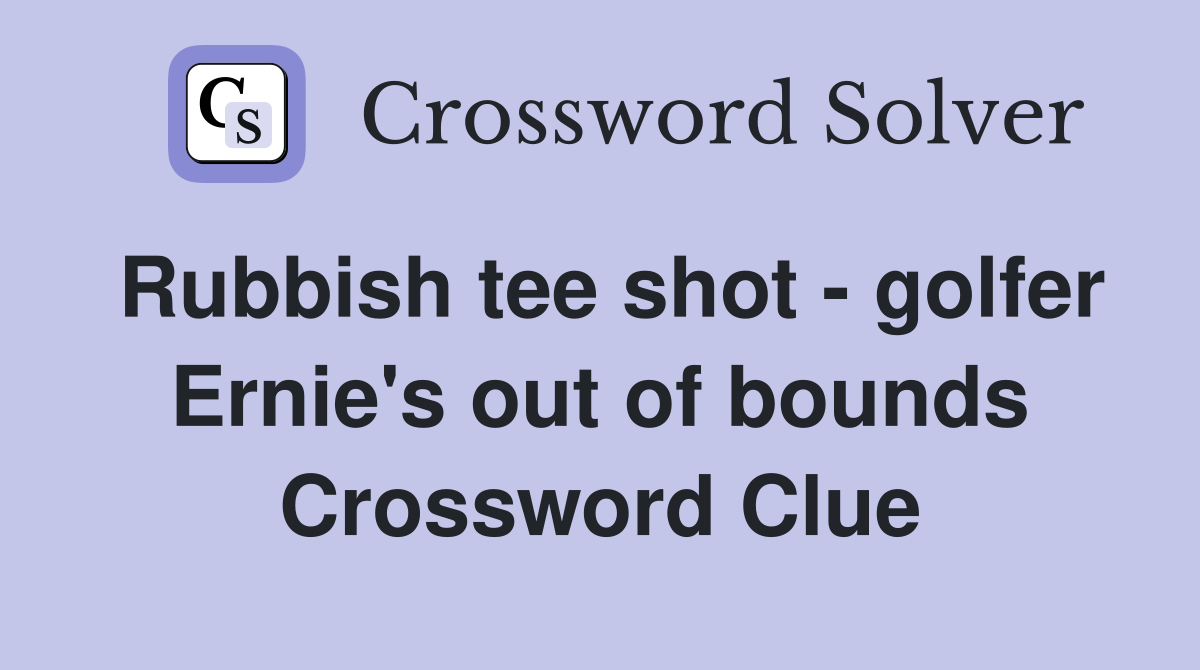 Rubbish tee shot - golfer Ernie's out of bounds Crossword Clue