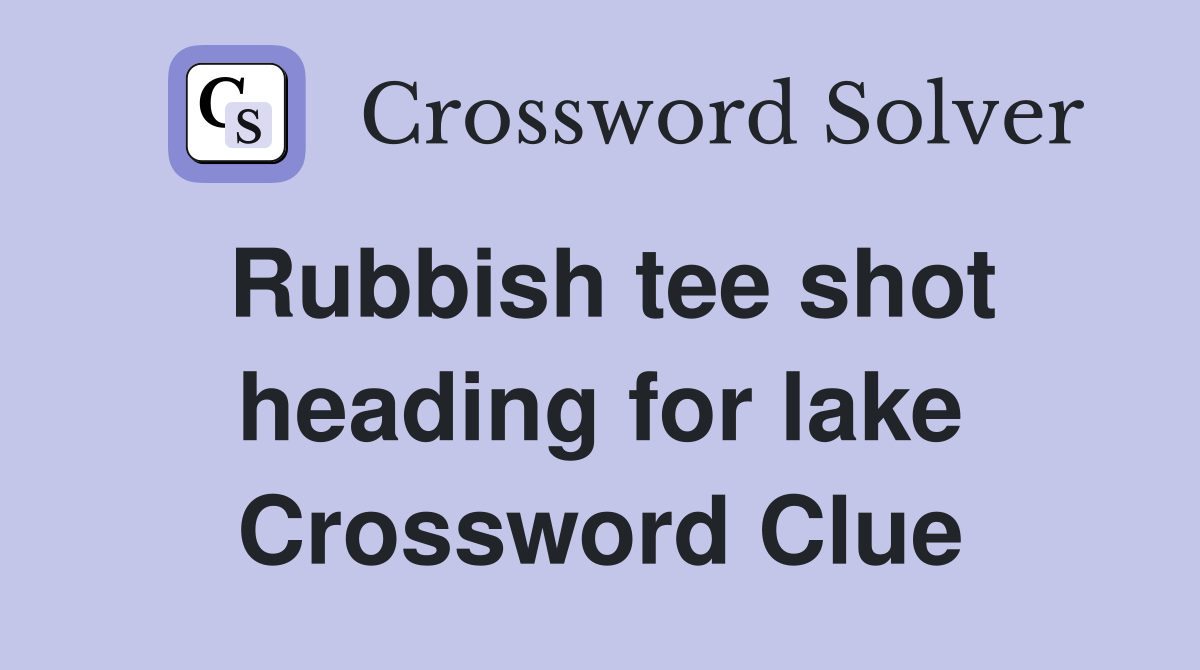 Rubbish tee shot heading for lake Crossword Clue