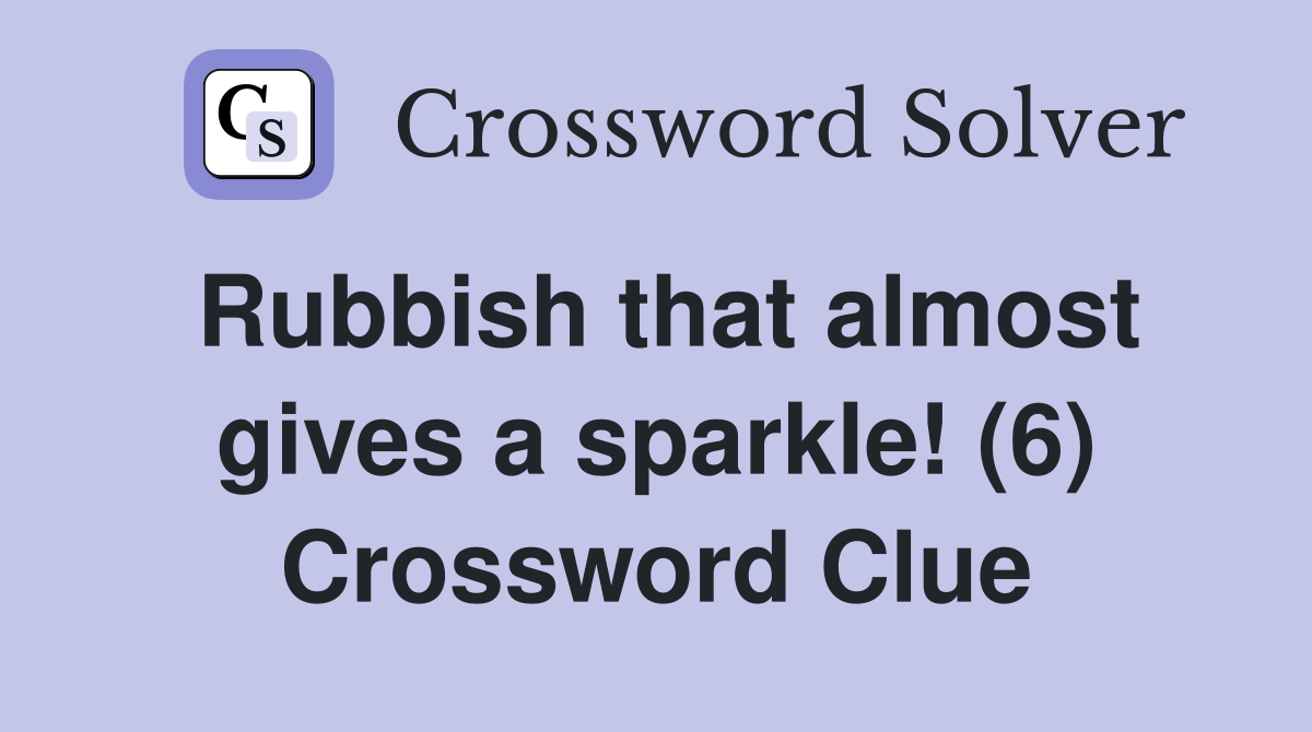 Rubbish that almost gives a sparkle! (6) Crossword Clue