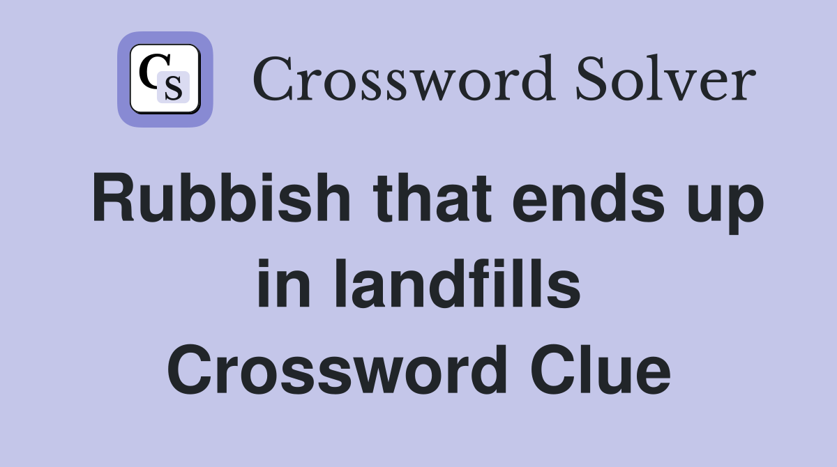 Rubbish that ends up in landfills Crossword Clue