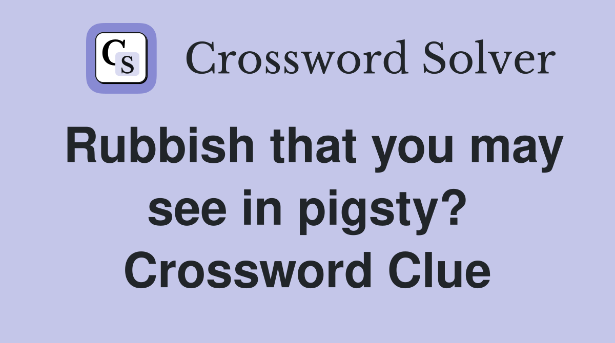 Rubbish that you may see in pigsty? Crossword Clue