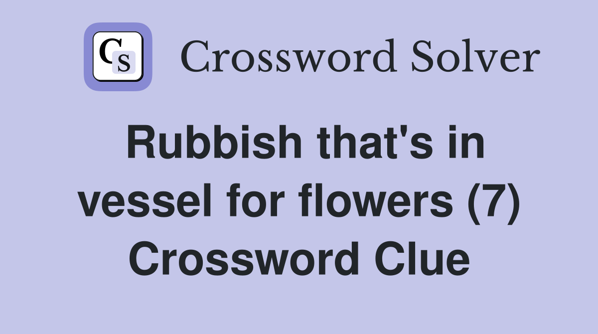 Rubbish that's in vessel for flowers (7) Crossword Clue