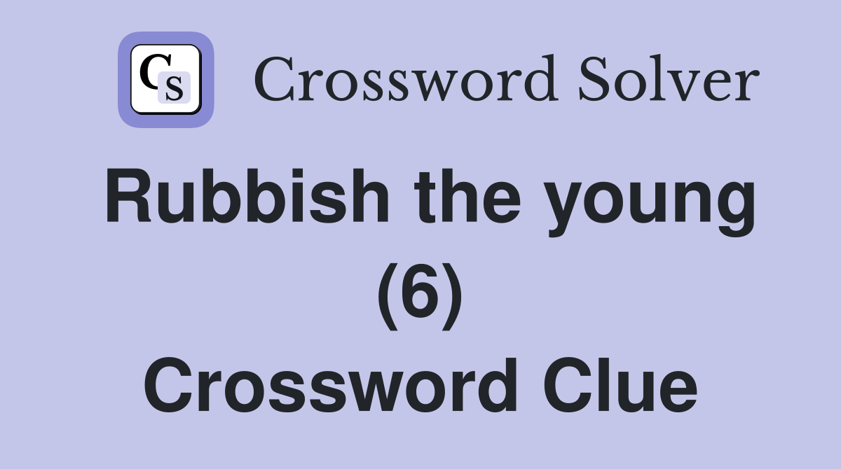 Rubbish the young (6) Crossword Clue