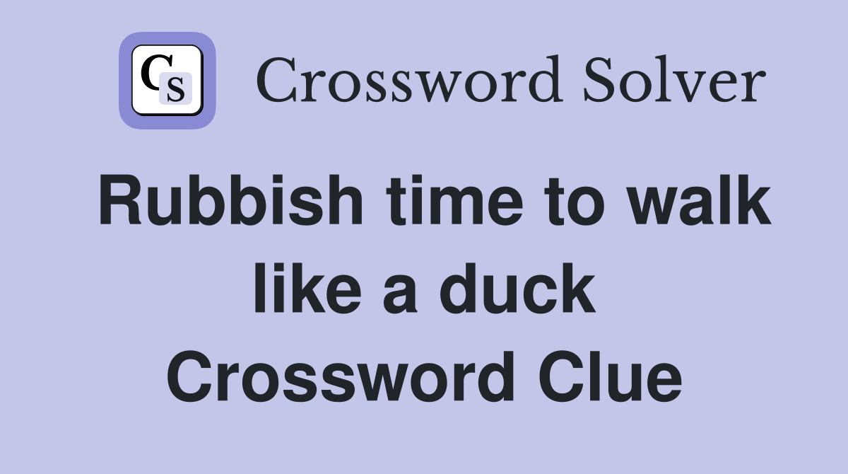 Rubbish time to walk like a duck Crossword Clue
